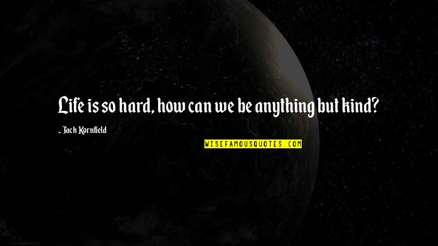 Life Can Be Hard Quotes By Jack Kornfield: Life is so hard, how can we be
