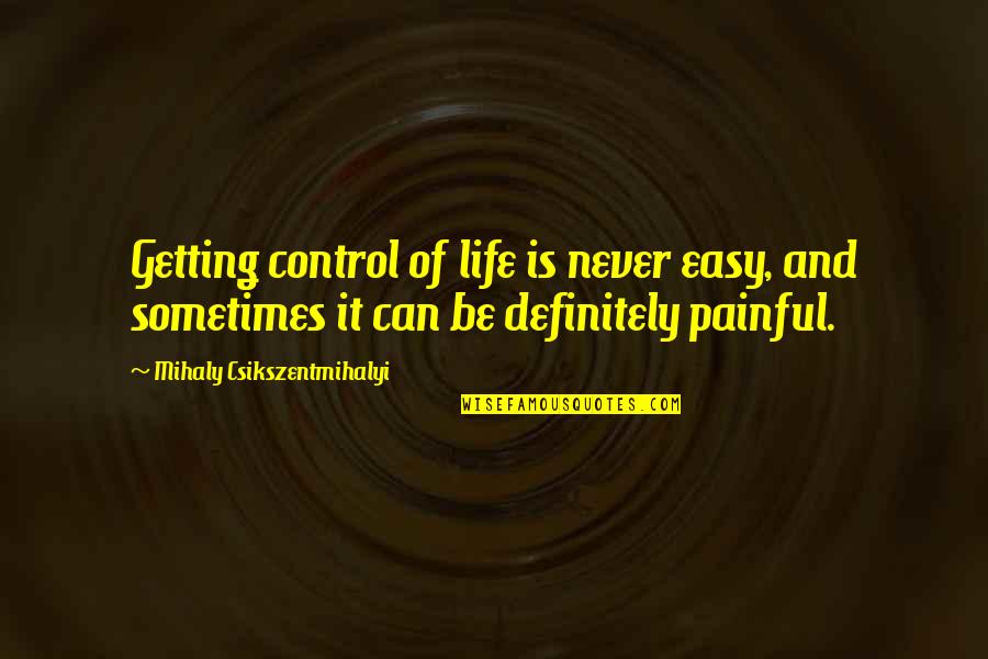 Life Can Be Painful Quotes By Mihaly Csikszentmihalyi: Getting control of life is never easy, and Life Can Be Painful Quotes By Mihaly Csikszentmihalyi: Getting control of life is never easy, and