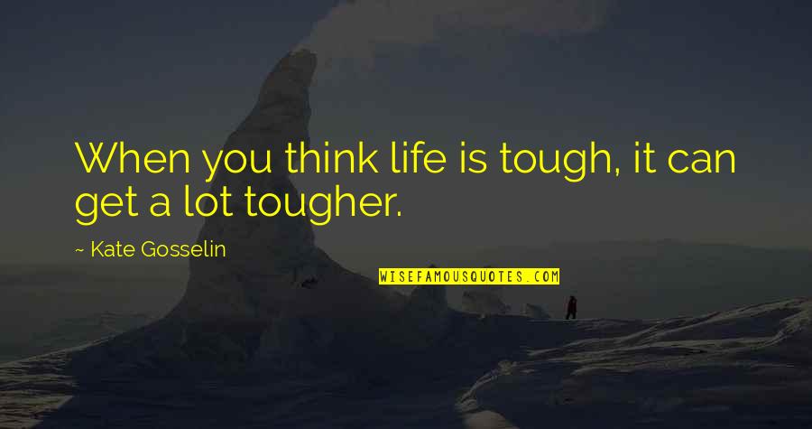 Life Can Be So Tough Quotes By Kate Gosselin: When you think life is tough, it can Life Can Be So Tough Quotes By Kate Gosselin: When you think life is tough, it can