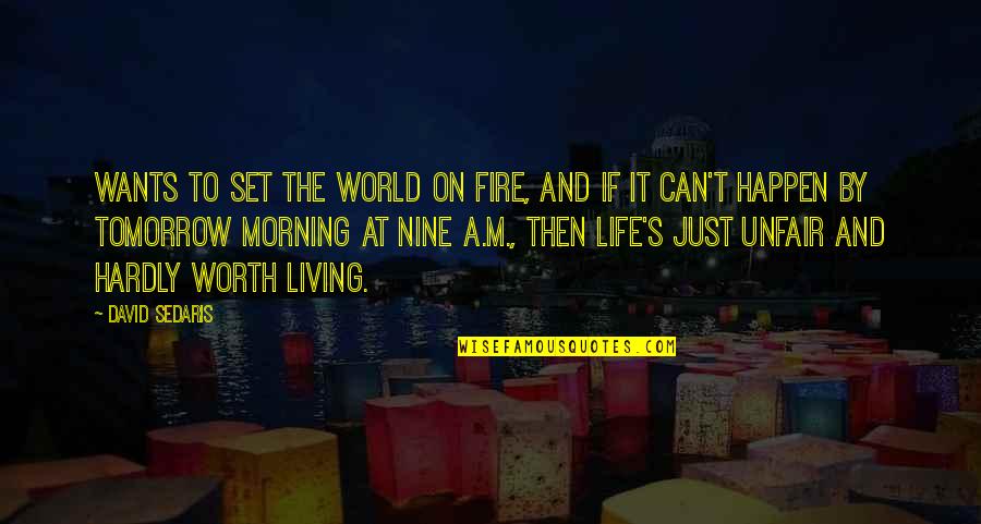 Life Can Be So Unfair Quotes By David Sedaris: Wants to set the world on fire, and Life Can Be So Unfair Quotes By David Sedaris: Wants to set the world on fire, and