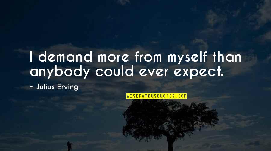 Life Can Be Stressful Quotes By Julius Erving: I demand more from myself than anybody could