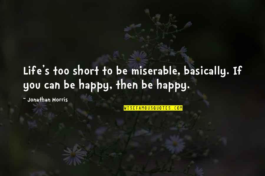 Life Can Be Too Short Quotes By Jonathan Morris: Life's too short to be miserable, basically. If