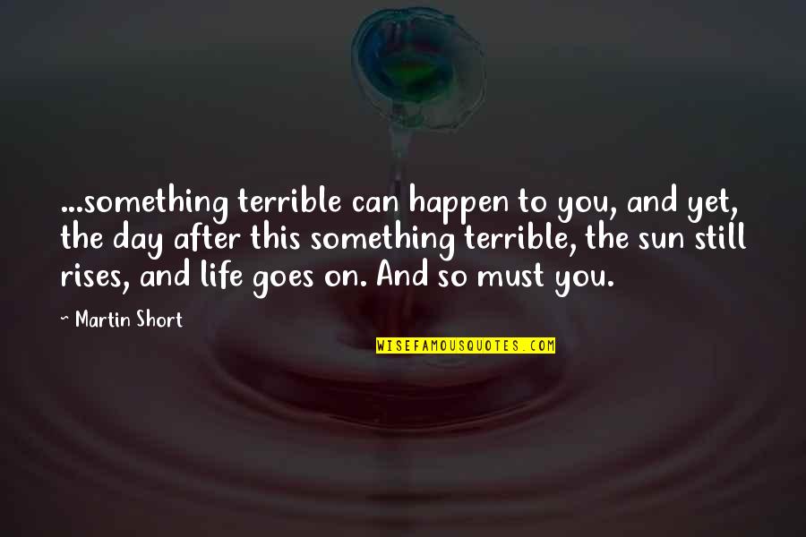 Life Can Be Too Short Quotes By Martin Short: ...something terrible can happen to you, and yet,