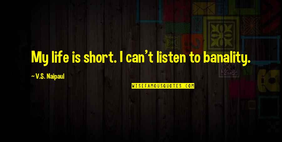 Life Can Be Too Short Quotes By V.S. Naipaul: My life is short. I can't listen to