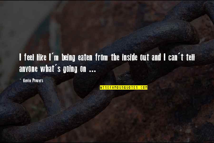 Life Can Change Blink Eye Quotes By Kevin Powers: I feel like I'm being eaten from the