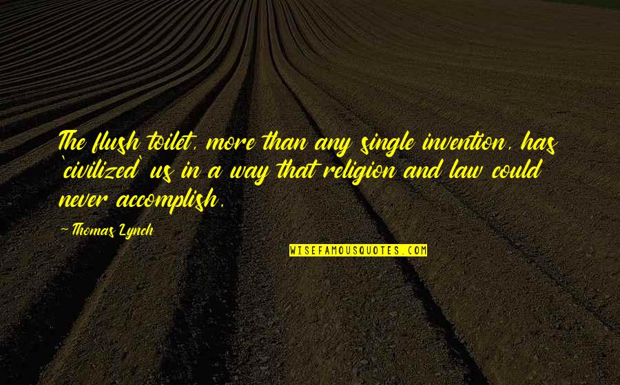 Life Can Change Blink Eye Quotes By Thomas Lynch: The flush toilet, more than any single invention,