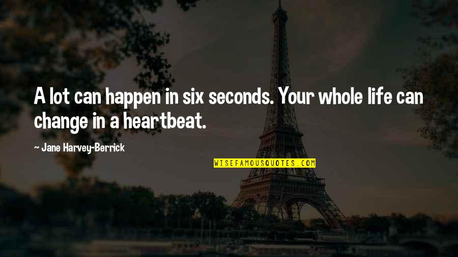 Life Can Change In A Heartbeat Quotes By Jane Harvey-Berrick: A lot can happen in six seconds. Your Life Can Change In A Heartbeat Quotes By Jane Harvey-Berrick: A lot can happen in six seconds. Your