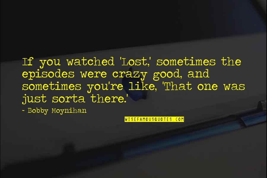 Life Can Change In An Instant Quotes By Bobby Moynihan: If you watched 'Lost,' sometimes the episodes were