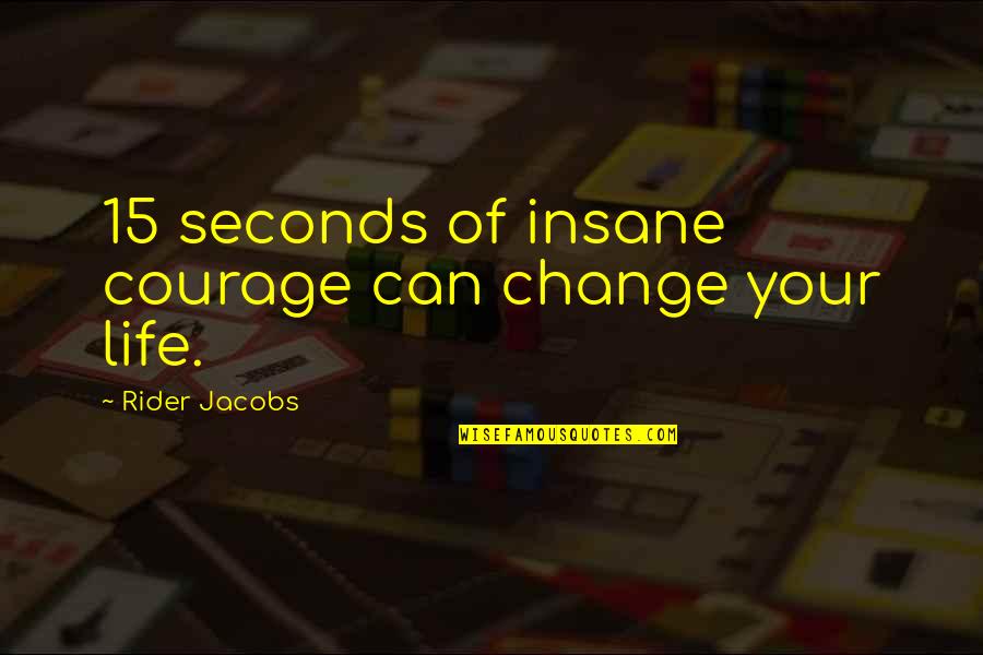 Life Can Change In Seconds Quotes By Rider Jacobs: 15 seconds of insane courage can change your