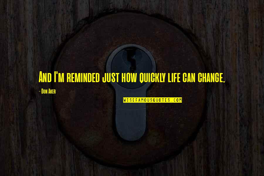 Life Can Change Quickly Quotes By Don Aker: And I'm reminded just how quickly life can