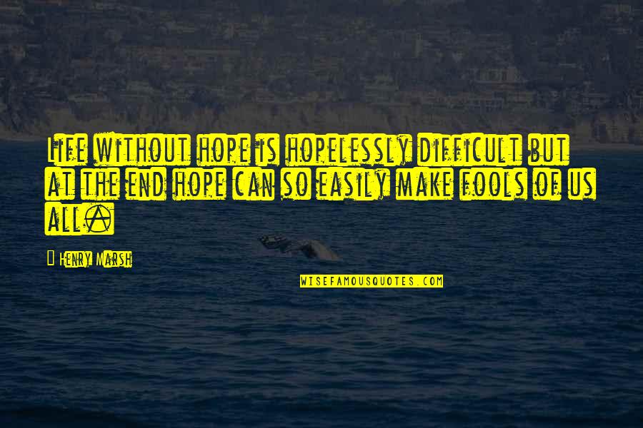 Life Can End Quotes By Henry Marsh: Life without hope is hopelessly difficult but at