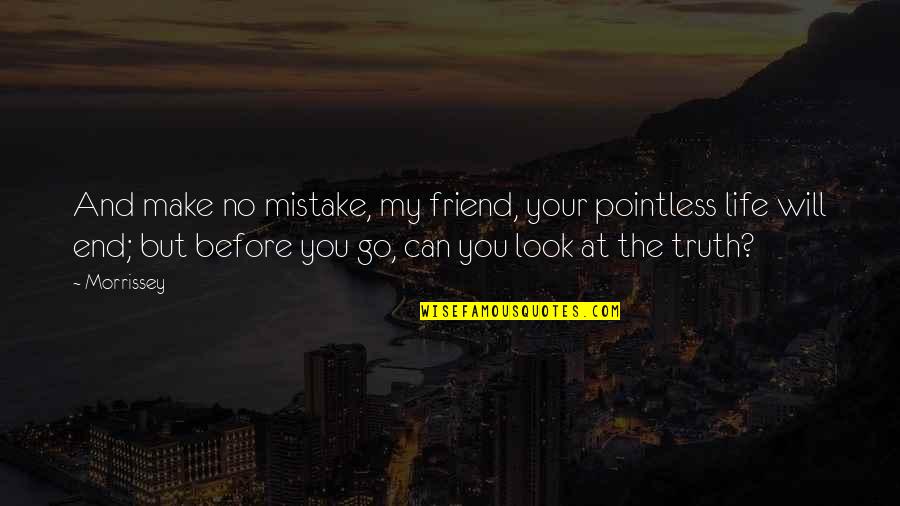 Life Can End Quotes By Morrissey: And make no mistake, my friend, your pointless
