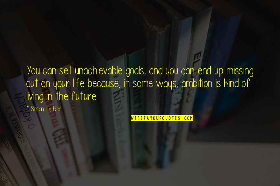 Life Can End Quotes By Simon Le Bon: You can set unachievable goals, and you can