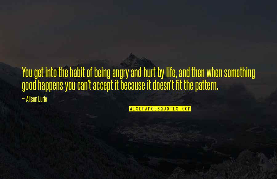 Life Can Hurt Quotes By Alison Lurie: You get into the habit of being angry
