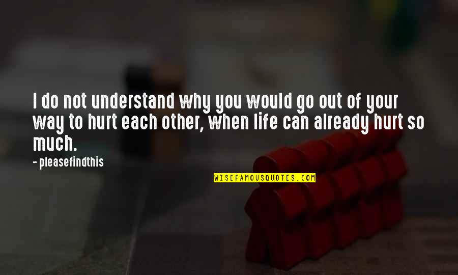 Life Can Hurt Quotes By Pleasefindthis: I do not understand why you would go