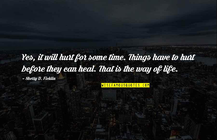 Life Can Hurt Quotes By Sherry D. Ficklin: Yes, it will hurt for some time. Things