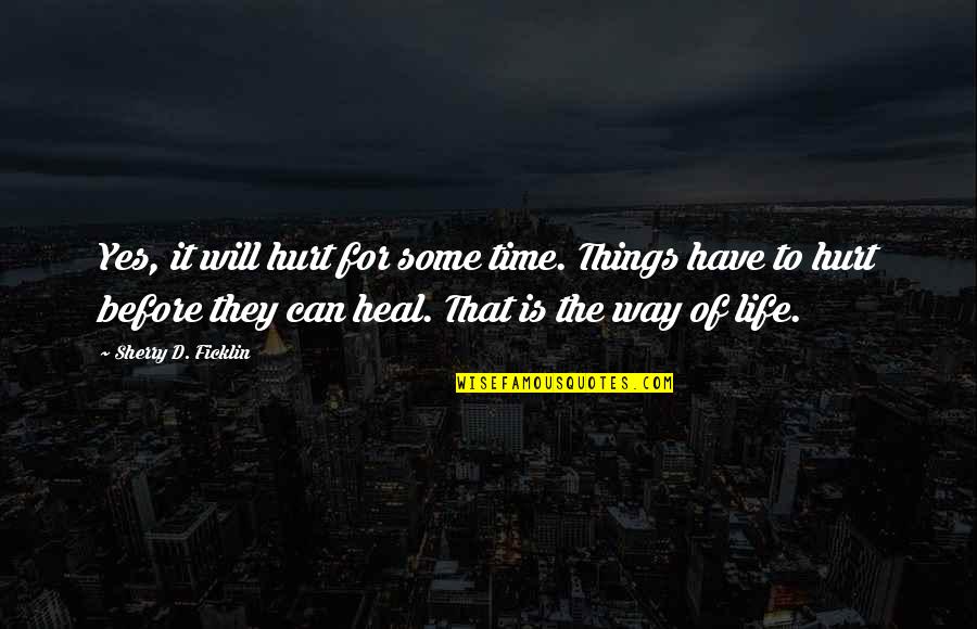 Life Can Hurt Quotes By Sherry D. Ficklin: Yes, it will hurt for some time. Things Life Can Hurt Quotes By Sherry D. Ficklin: Yes, it will hurt for some time. Things