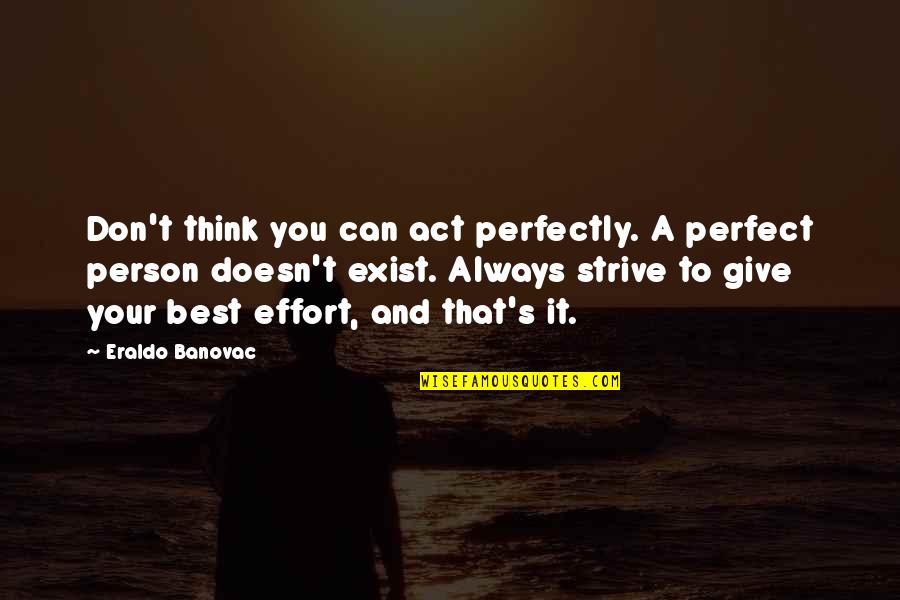 Life Can't Be Perfect Quotes By Eraldo Banovac: Don't think you can act perfectly. A perfect