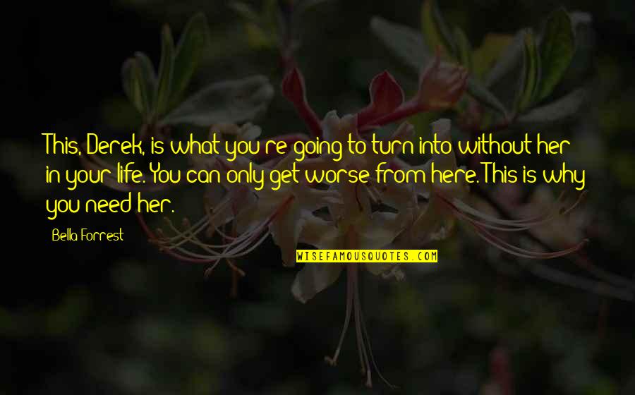 Life Can't Get Worse Quotes By Bella Forrest: This, Derek, is what you're going to turn