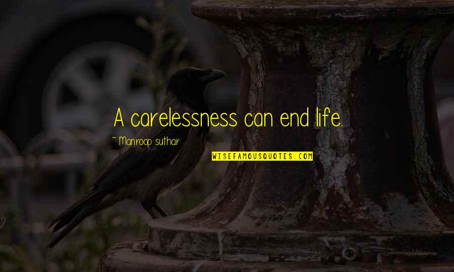 Life Carelessness Quotes By Manroop Suthar: A carelessness can end life.