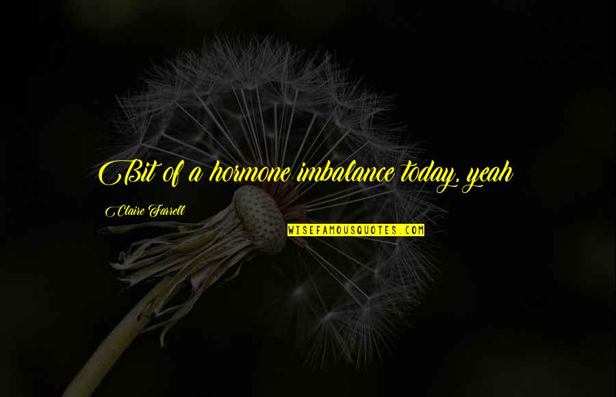Life Catches Up With You Quotes By Claire Farrell: Bit of a hormone imbalance today, yeah?