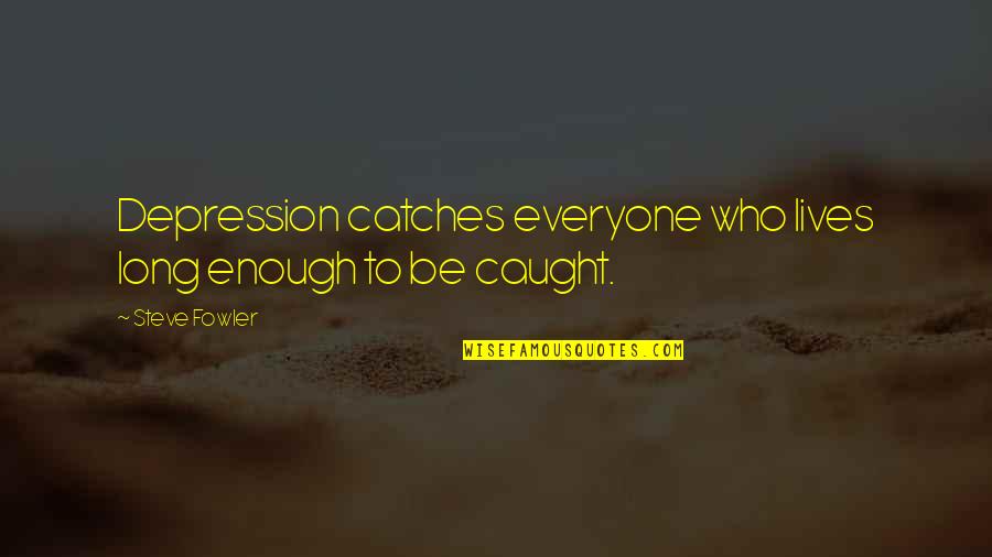 Life Catches Up With You Quotes By Steve Fowler: Depression catches everyone who lives long enough to