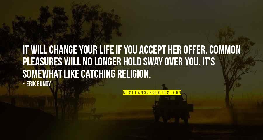 Life Catching Up With You Quotes By Erik Bundy: It will change your life if you accept
