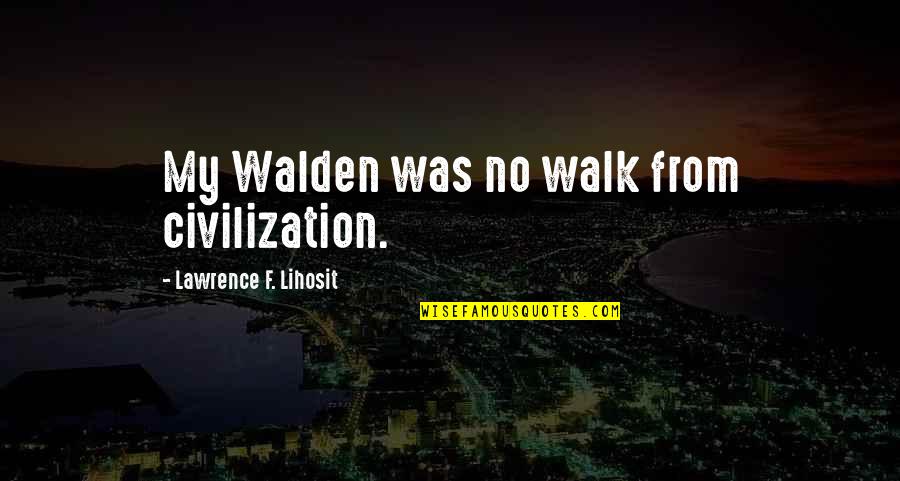 Life Catching Up With You Quotes By Lawrence F. Lihosit: My Walden was no walk from civilization.
