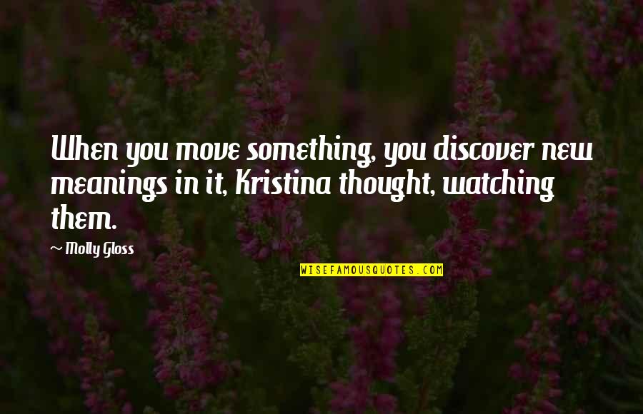 Life Causality Quotes By Molly Gloss: When you move something, you discover new meanings