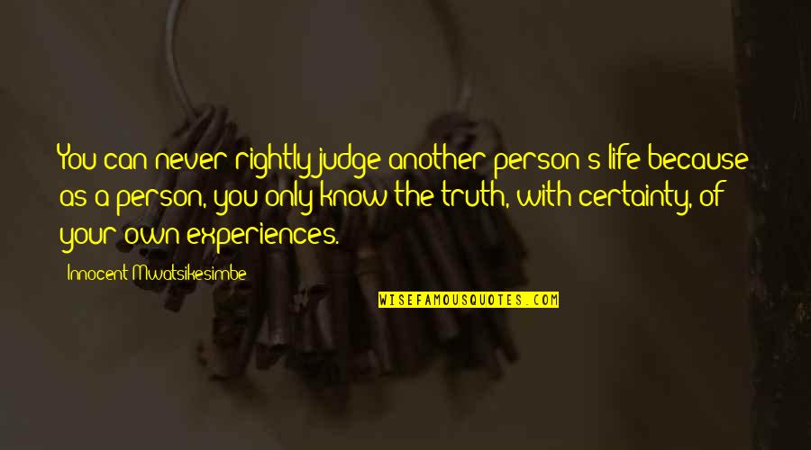 Life Certainty Quotes By Innocent Mwatsikesimbe: You can never rightly judge another person's life Life Certainty Quotes By Innocent Mwatsikesimbe: You can never rightly judge another person's life