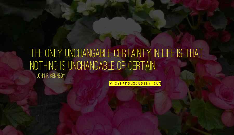 Life Certainty Quotes By John F. Kennedy: The only unchangable certainty in life is that