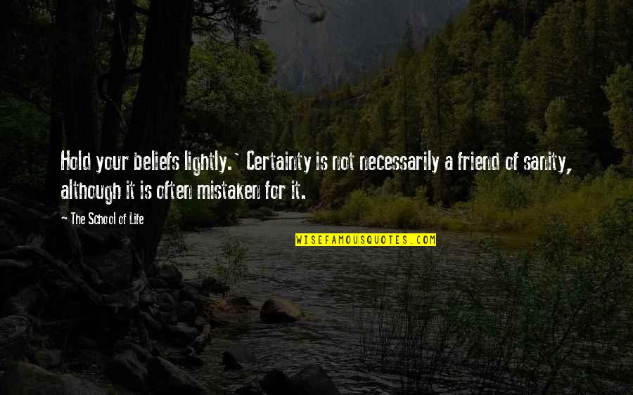 Life Certainty Quotes By The School Of Life: Hold your beliefs lightly.' Certainty is not necessarily Life Certainty Quotes By The School Of Life: Hold your beliefs lightly.' Certainty is not necessarily