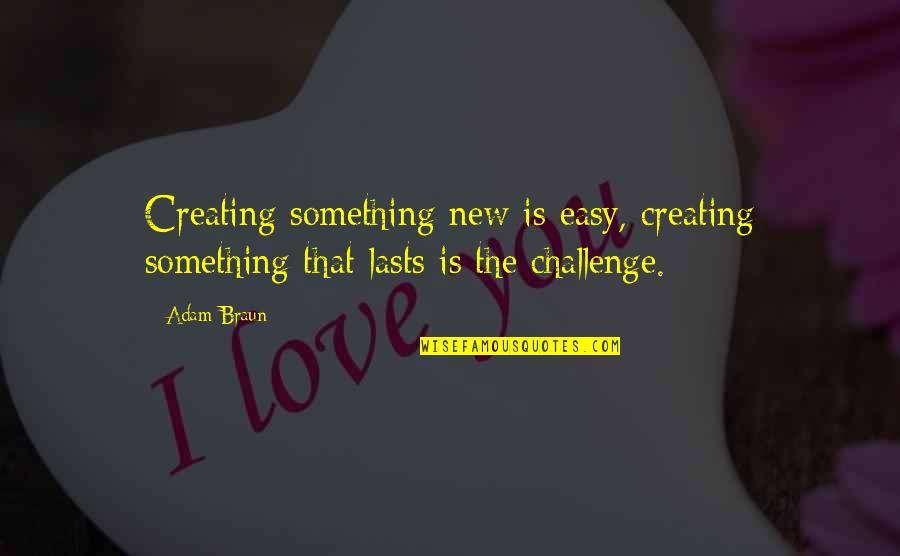 Life Challenge Quotes By Adam Braun: Creating something new is easy, creating something that