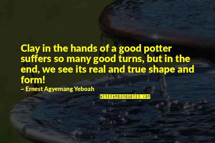 Life Challenges And Success Quotes By Ernest Agyemang Yeboah: Clay in the hands of a good potter Life Challenges And Success Quotes By Ernest Agyemang Yeboah: Clay in the hands of a good potter