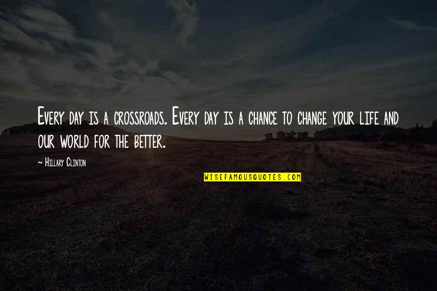 Life Change For The Better Quotes By Hillary Clinton: Every day is a crossroads. Every day is