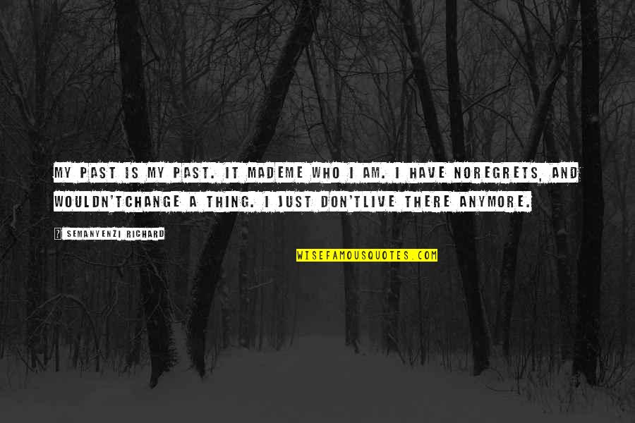 Life Change Inspirational Quotes By Semanyenzi Richard: My past is my past. It mademe who Life Change Inspirational Quotes By Semanyenzi Richard: My past is my past. It mademe who