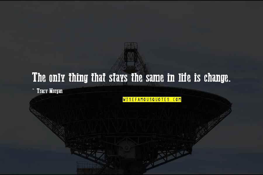 Life Change Inspirational Quotes By Tracy Morgan: The only thing that stays the same in Life Change Inspirational Quotes By Tracy Morgan: The only thing that stays the same in
