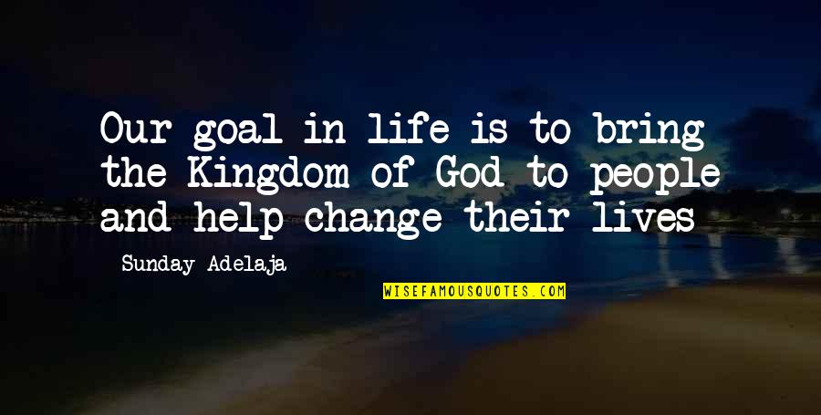 Life Change Money Quotes By Sunday Adelaja: Our goal in life is to bring the Life Change Money Quotes By Sunday Adelaja: Our goal in life is to bring the