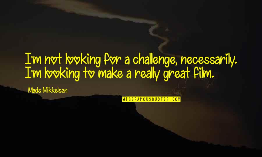 Life Change Tumblr Quotes By Mads Mikkelsen: I'm not looking for a challenge, necessarily. I'm