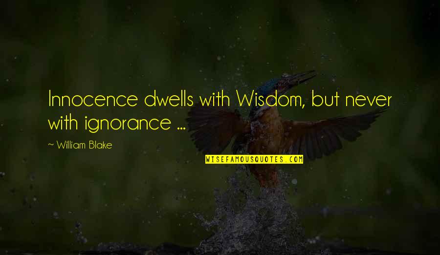 Life Changed Alot Quotes By William Blake: Innocence dwells with Wisdom, but never with ignorance Life Changed Alot Quotes By William Blake: Innocence dwells with Wisdom, but never with ignorance
