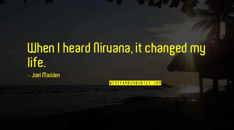 Life Changed Quotes By Joel Madden: When I heard Nirvana, it changed my life. Life Changed Quotes By Joel Madden: When I heard Nirvana, it changed my life.