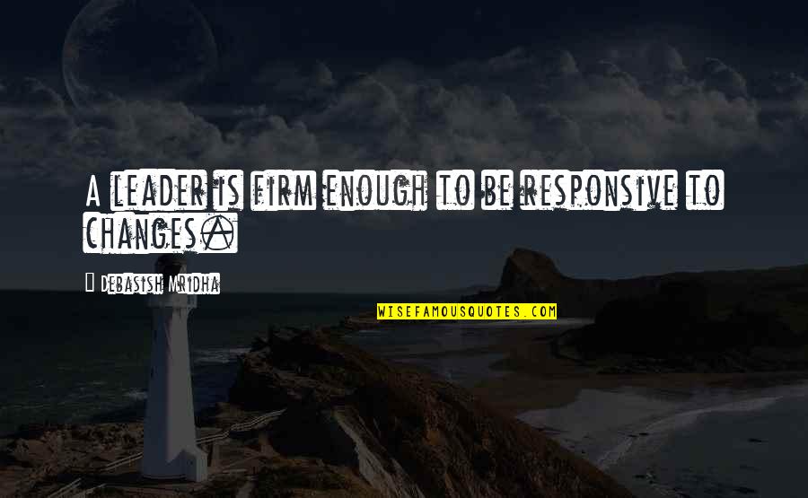 Life Changes And Happiness Quotes By Debasish Mridha: A leader is firm enough to be responsive Life Changes And Happiness Quotes By Debasish Mridha: A leader is firm enough to be responsive