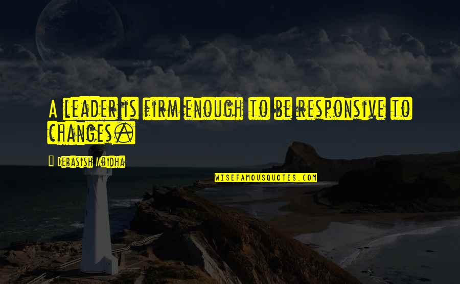 Life Changes And Love Quotes By Debasish Mridha: A leader is firm enough to be responsive