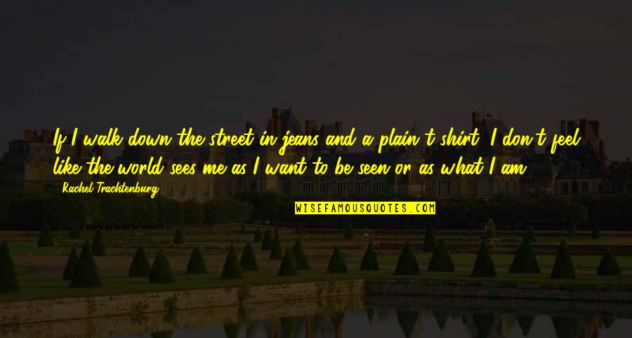 Life Changes Memes Quotes By Rachel Trachtenburg: If I walk down the street in jeans