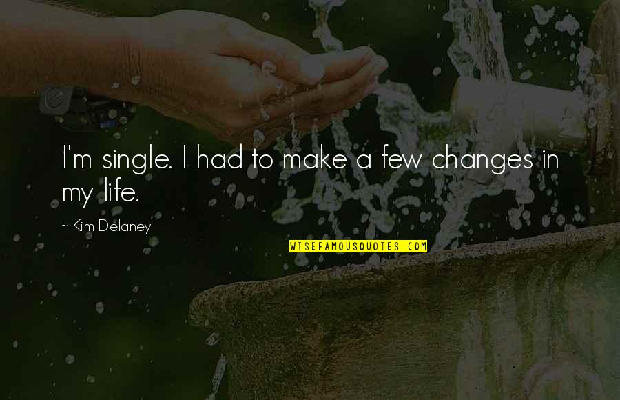 Life Changes Quotes By Kim Delaney: I'm single. I had to make a few