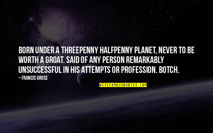 Life Changes Suddenly Quotes By Francis Grose: BORN UNDER A THREEPENNY HALFPENNY PLANET, NEVER TO Life Changes Suddenly Quotes By Francis Grose: BORN UNDER A THREEPENNY HALFPENNY PLANET, NEVER TO