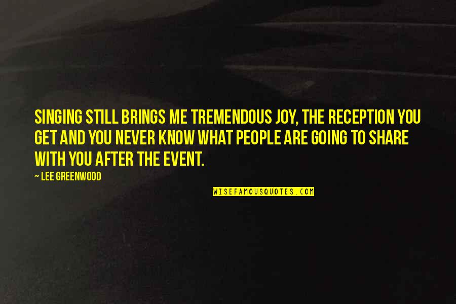 Life Changes Suddenly Quotes By Lee Greenwood: Singing still brings me tremendous joy, the reception