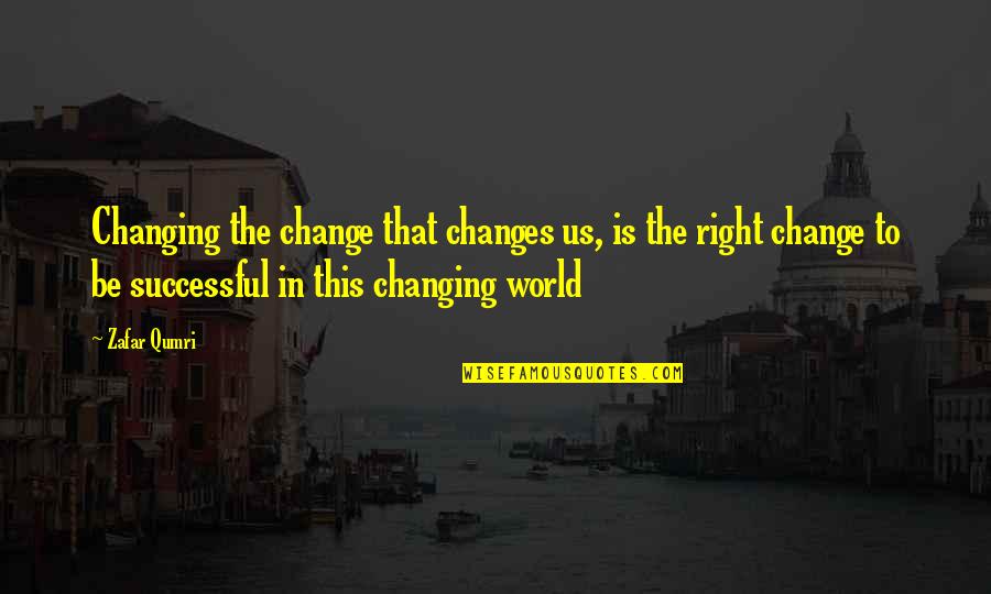 Life Changes Us Quotes By Zafar Qumri: Changing the change that changes us, is the Life Changes Us Quotes By Zafar Qumri: Changing the change that changes us, is the