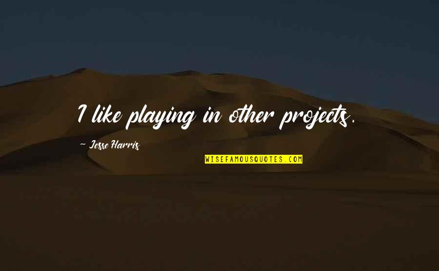 Life Changing And Losing Friends Quotes By Jesse Harris: I like playing in other projects.