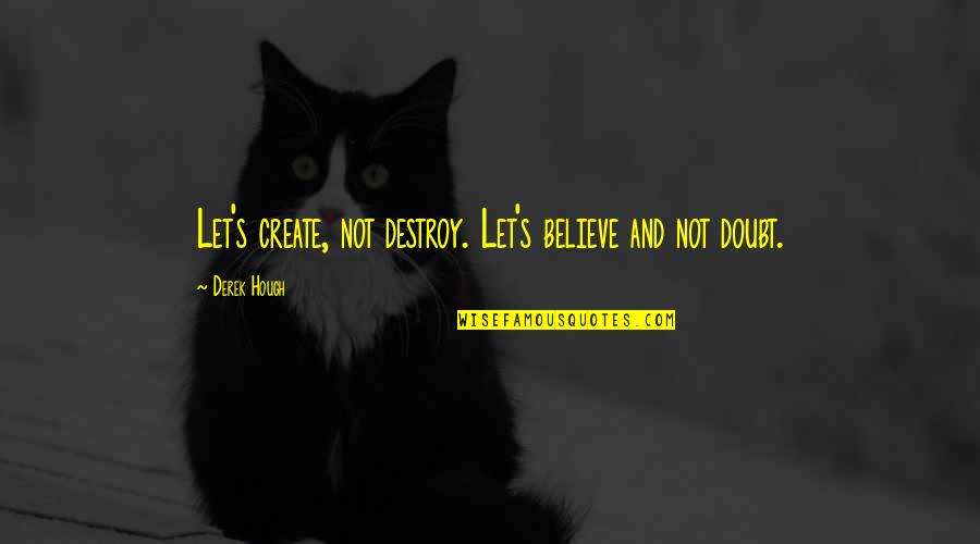 Life Changing Book Quotes By Derek Hough: Let's create, not destroy. Let's believe and not Life Changing Book Quotes By Derek Hough: Let's create, not destroy. Let's believe and not
